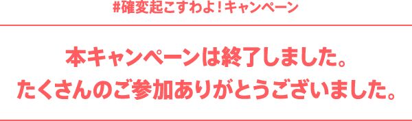 #確変起こすわよ！キャンペーン 本キャンペーンは終了しました。 たくさんのご参加ありがとうございました。